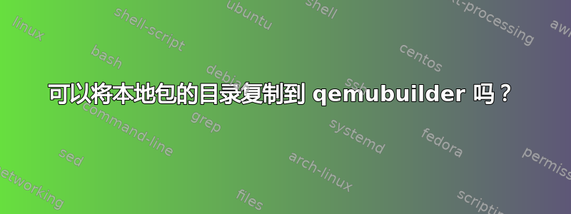 可以将本地包的目录复制到 qemubuilder 吗？