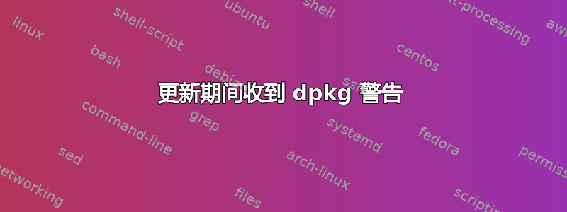 更新期间收到 dpkg 警告