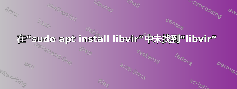 在“sudo apt install libvir”中未找到“libvir”