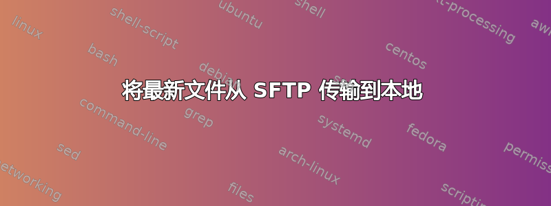 将最新文件从 SFTP 传输到本地