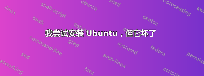 我尝试安装 Ubuntu，但它坏了