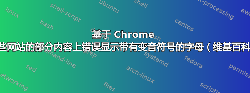 基于 Chrome 的浏览器在某些网站的部分内容上错误显示带有变音符号的字母（维基百科、维基词典）