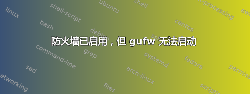 防火墙已启用，但 gufw 无法启动