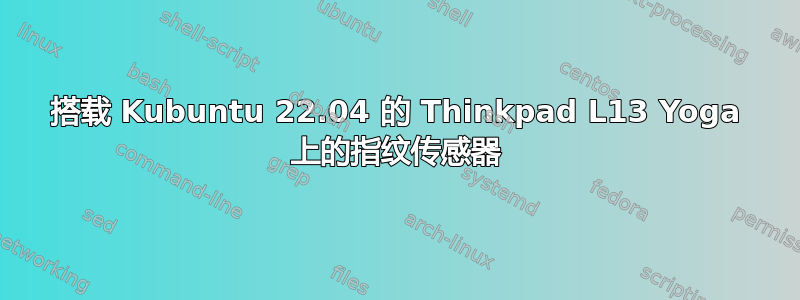 搭载 Kubuntu 22.04 的 Thinkpad L13 Yoga 上的指纹传感器