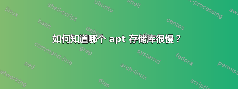 如何知道哪个 apt 存储库很慢？