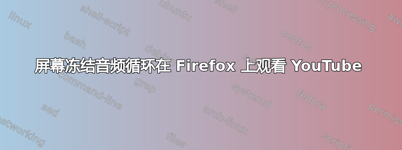 屏幕冻结音频循环在 Firefox 上观看 YouTube