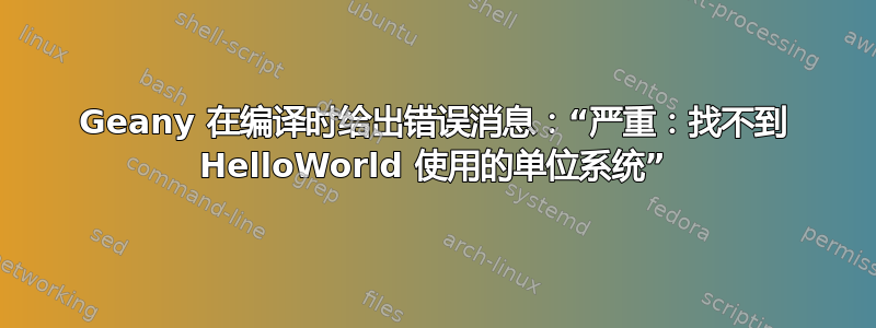 Geany 在编译时给出错误消息：“严重：找不到 HelloWorld 使用的单位系统”