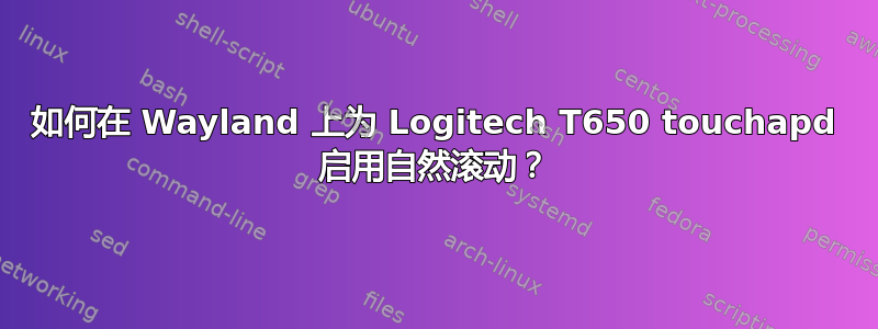 如何在 Wayland 上为 Logitech T650 touchapd 启用自然滚动？