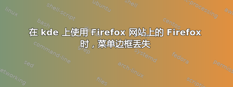 在 kde 上使用 Firefox 网站上的 Firefox 时，菜单边框丢失