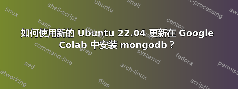 如何使用新的 Ubuntu 22.04 更新在 Google Colab 中安装 mongodb？