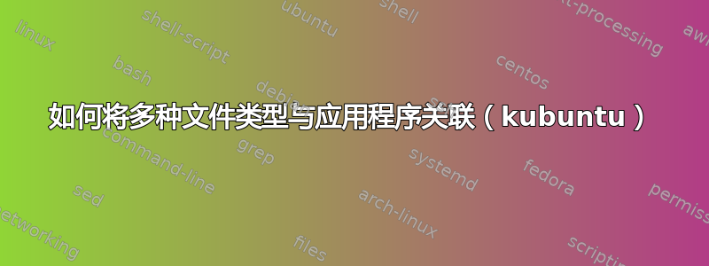 如何将多种文件类型与应用程序关联（kubuntu）