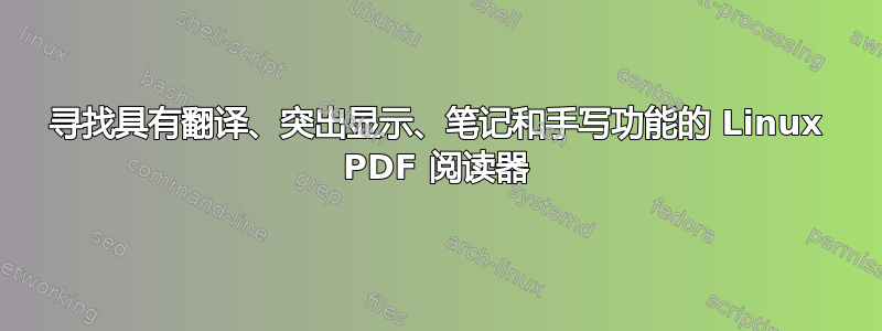 寻找具有翻译、突出显示、笔记和手写功能的 Linux PDF 阅读器