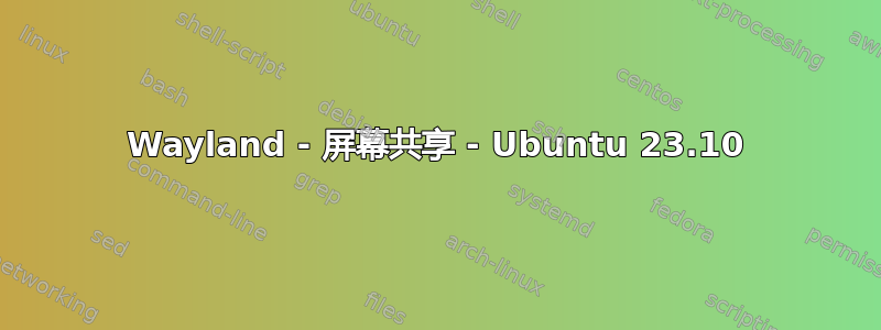 Wayland - 屏幕共享 - Ubuntu 23.10