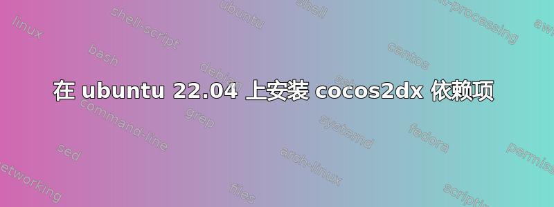 在 ubuntu 22.04 上安装 cocos2dx 依赖项