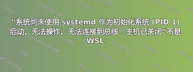 “系统尚未使用 systemd 作为初始化系统 (PID 1) 启动。无法操作。无法连接到总线：主机已关闭”不是 WSL