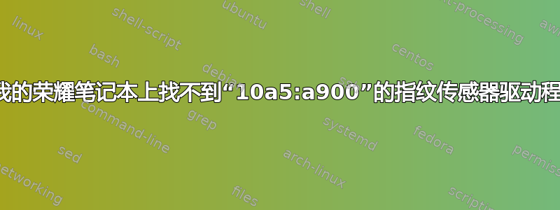 在我的荣耀笔记本上找不到“10a5:a900”的指纹传感器驱动程序