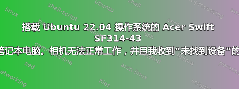 搭载 Ubuntu 22.04 操作系统的 Acer Swift SF314-43 型号笔记本电脑。相机无法正常工作，并且我收到“未找到设备”的消息