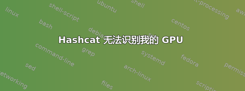 Hashcat 无法识别我的 GPU