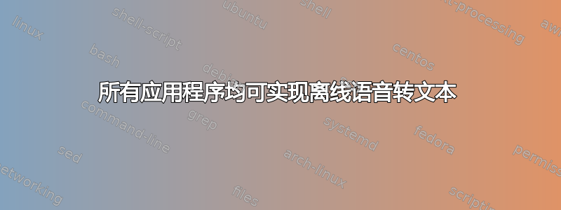 所有应用程序均可实现离线语音转文本