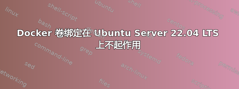 Docker 卷绑定在 Ubuntu Server 22.04 LTS 上不起作用