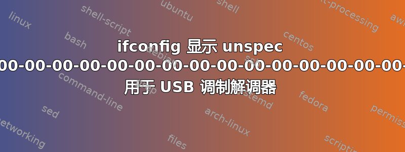 ifconfig 显示 unspec 00-00-00-00-00-00-00-00-00-00-00-00-00-00-00-00-00 用于 USB 调制解调器