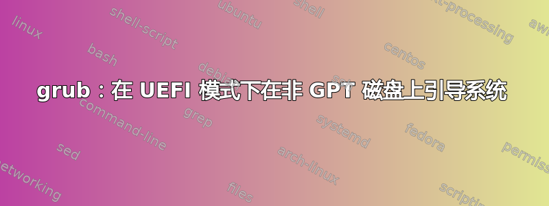 grub：在 UEFI 模式下在非 GPT 磁盘上引导系统