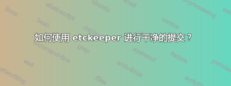 如何使用 etckeeper 进行干净的提交？