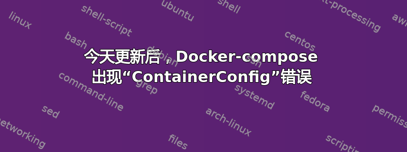 今天更新后，Docker-compose 出现“ContainerConfig”错误