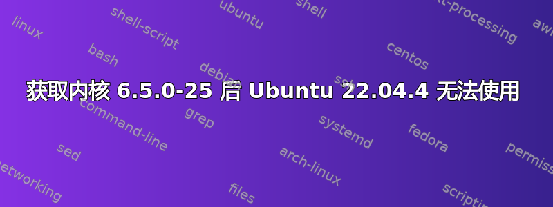 获取内核 6.5.0-25 后 Ubuntu 22.04.4 无法使用