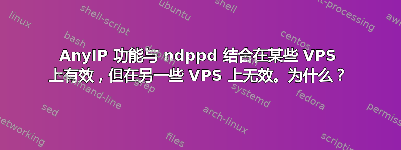 AnyIP 功能与 ndppd 结合在某些 VPS 上有效，但在另一些 VPS 上无效。为什么？