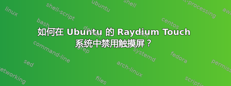 如何在 Ubuntu 的 Raydium Touch 系统中禁用触摸屏？