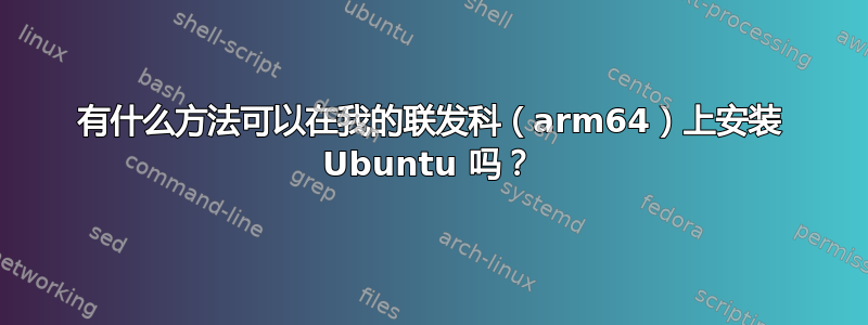 有什么方法可以在我的联发科（arm64）上安装 Ubuntu 吗？