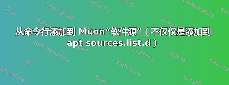 从命令行添加到 Muon“软件源”（不仅仅是添加到 apt sources.list.d）