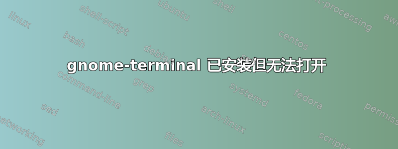 gnome-terminal 已安装但无法打开