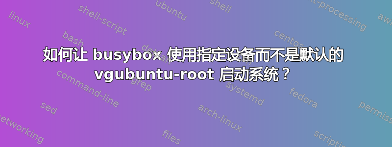 如何让 busybox 使用指定设备而不是默认的 vgubuntu-root 启动系统？