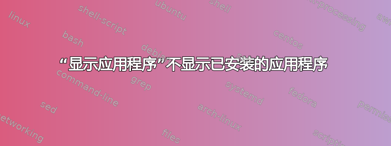 “显示应用程序”不显示已安装的应用程序