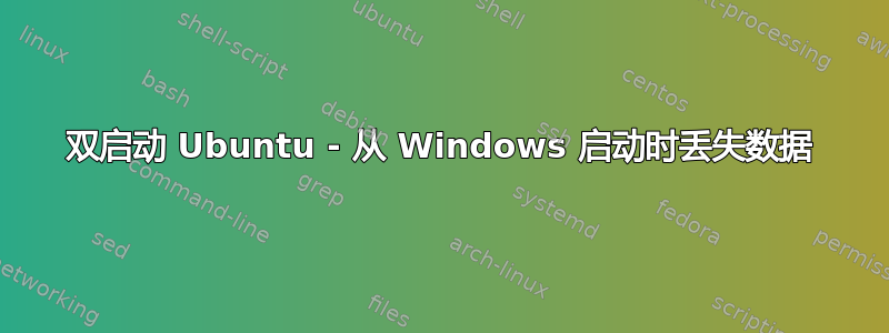 双启动 Ubuntu - 从 Windows 启动时丢失数据