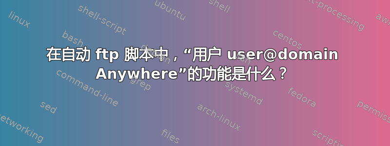 在自动 ftp 脚本中，“用户 user@domain Anywhere”的功能是什么？