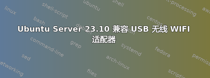 Ubuntu Server 23.10 兼容 USB 无线 WIFI 适配器