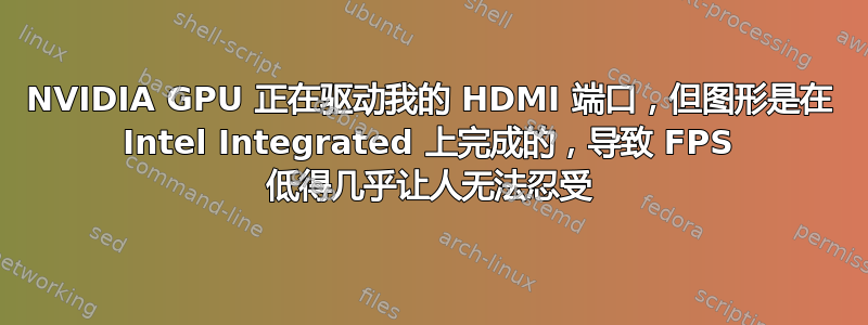 NVIDIA GPU 正在驱动我的 HDMI 端口，但图形是在 Intel Integrated 上完成的，导致 FPS 低得几乎让人无法忍受