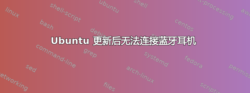 Ubuntu 更新后无法连接蓝牙耳机