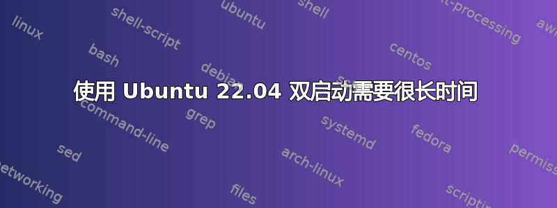 使用 Ubuntu 22.04 双启动需要很长时间