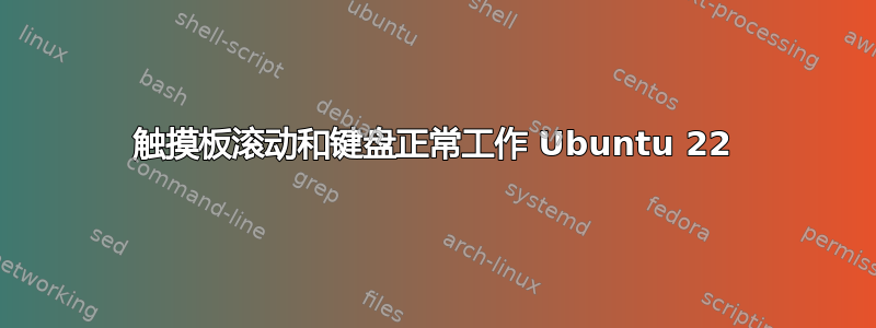 触摸板滚动和键盘正常工作 Ubuntu 22