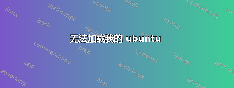 无法加载我的 ubuntu