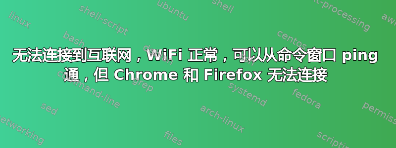 无法连接到互联网，WiFi 正常，可以从命令窗口 ping 通，但 Chrome 和 Firefox 无法连接