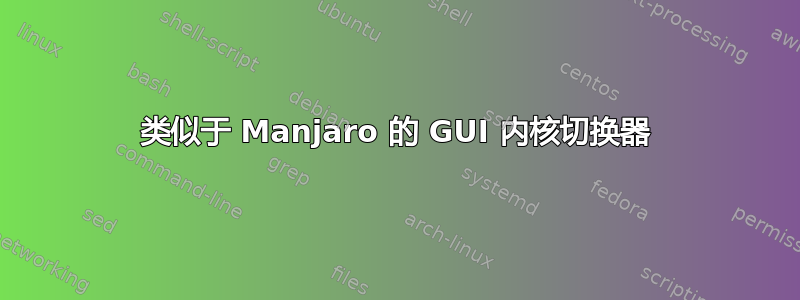 类似于 Manjaro 的 GUI 内核切换器