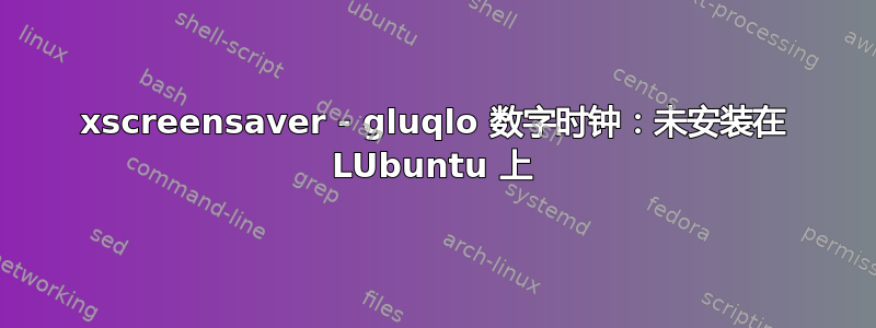 xscreensaver - gluqlo 数字时钟：未安装在 LUbuntu 上