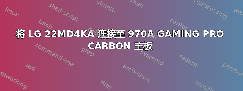 将 LG 22MD4KA 连接至 970A GAMING PRO CARBON 主板