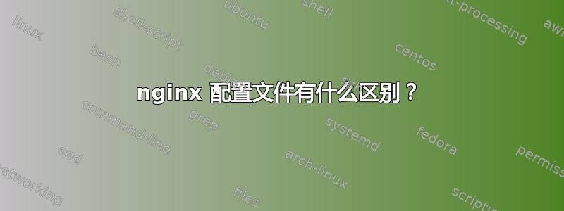 nginx 配置文件有什么区别？