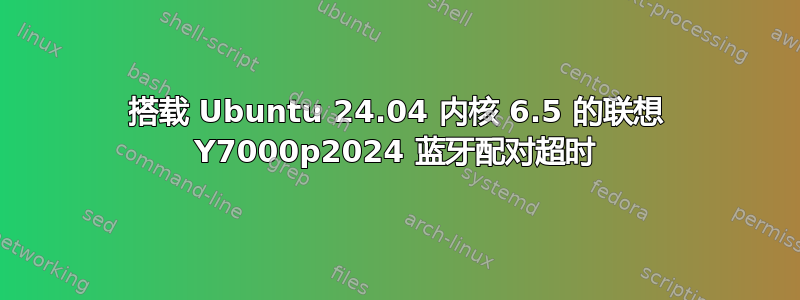 搭载 Ubuntu 24.04 内核 6.5 的联想 Y7000p2024 蓝牙配对超时